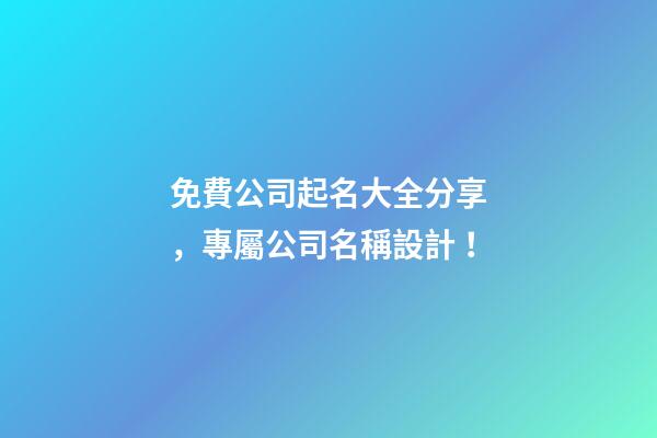 免費公司起名大全分享，專屬公司名稱設計！